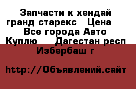 Запчасти к хендай гранд старекс › Цена ­ 0 - Все города Авто » Куплю   . Дагестан респ.,Избербаш г.